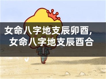 女命八字地支辰卯酉,女命八字地支辰酉合