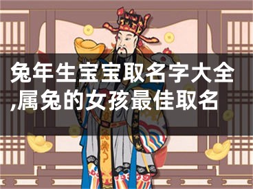 兔年生宝宝取名字大全,属兔的女孩最佳取名