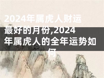 2024年属虎人财运最好的月份,2024年属虎人的全年运势如何