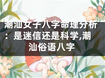 潮汕女子八字命理分析：是迷信还是科学,潮汕俗语八字