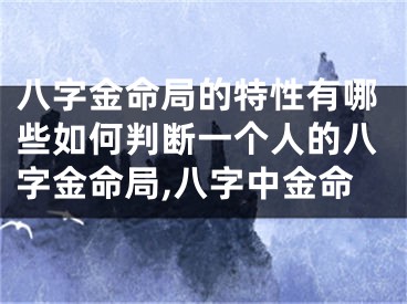 八字金命局的特性有哪些如何判断一个人的八字金命局,八字中金命