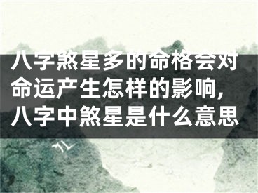 八字煞星多的命格会对命运产生怎样的影响,八字中煞星是什么意思