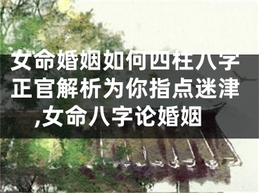 女命婚姻如何四柱八字正官解析为你指点迷津,女命八字论婚姻