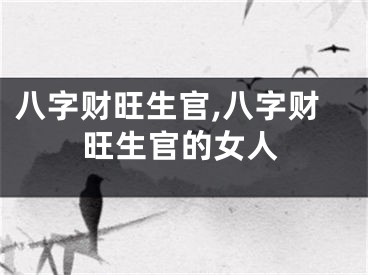 八字财旺生官,八字财旺生官的女人