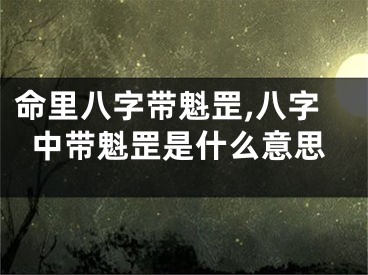 命里八字带魁罡,八字中带魁罡是什么意思