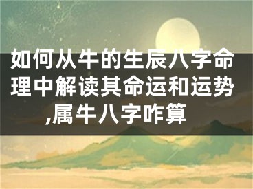如何从牛的生辰八字命理中解读其命运和运势,属牛八字咋算
