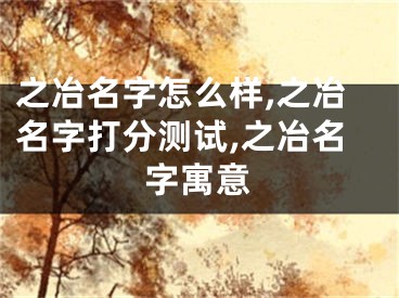 之冶名字怎么样,之冶名字打分测试,之冶名字寓意