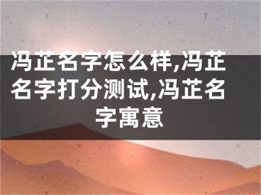 冯芷名字怎么样,冯芷名字打分测试,冯芷名字寓意