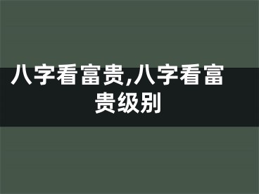 八字看富贵,八字看富贵级别