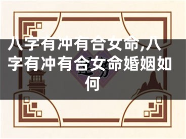 八字有冲有合女命,八字有冲有合女命婚姻如何