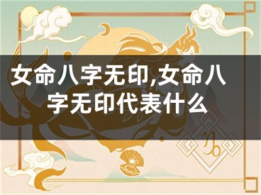 女命八字无印,女命八字无印代表什么