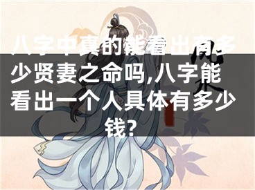 八字中真的能看出有多少贤妻之命吗,八字能看出一个人具体有多少钱?