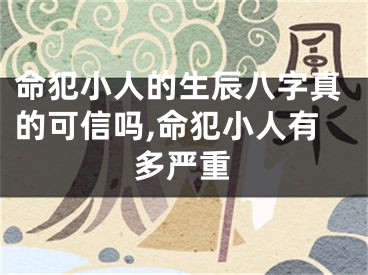 命犯小人的生辰八字真的可信吗,命犯小人有多严重