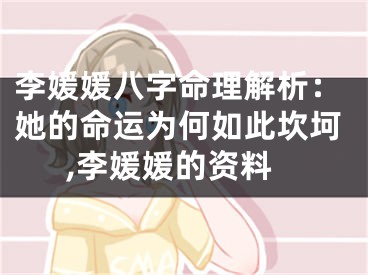 李媛媛八字命理解析：她的命运为何如此坎坷,李媛媛的资料