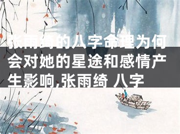 张雨绮的八字命理为何会对她的星途和感情产生影响,张雨绮 八字
