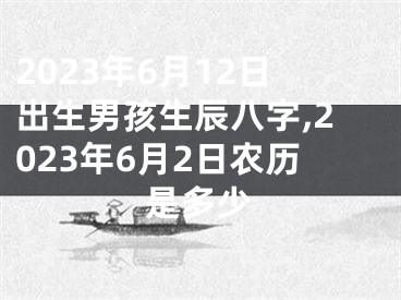 2023年6月12日出生男孩生辰八字,2023年6月2日农历是多少
