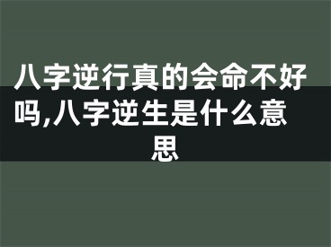 八字逆行真的会命不好吗,八字逆生是什么意思