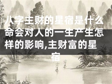 八字主财的星宿是什么命会对人的一生产生怎样的影响,主财富的星宿