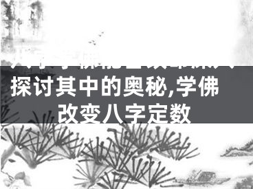 八字学佛能否改命深入探讨其中的奥秘,学佛改变八字定数