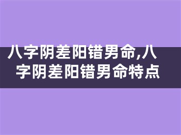 八字阴差阳错男命,八字阴差阳错男命特点