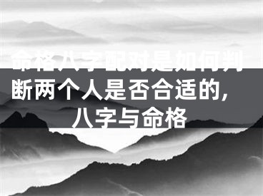 命格八字配对是如何判断两个人是否合适的,八字与命格