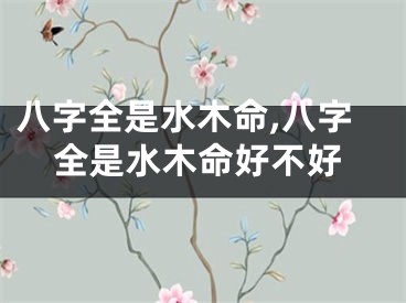 八字全是水木命,八字全是水木命好不好