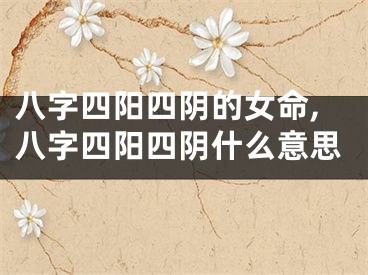 八字四阳四阴的女命,八字四阳四阴什么意思