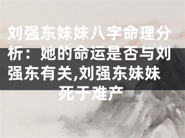 刘强东妹妹八字命理分析：她的命运是否与刘强东有关,刘强东妹妹死于难产