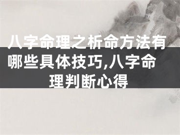 八字命理之析命方法有哪些具体技巧,八字命理判断心得