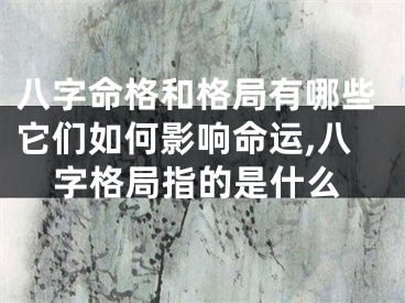 八字命格和格局有哪些它们如何影响命运,八字格局指的是什么