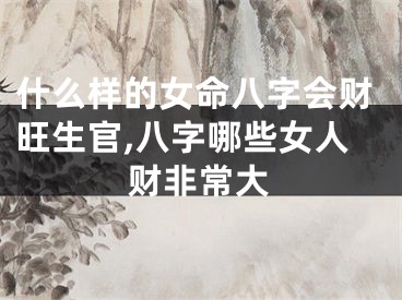 什么样的女命八字会财旺生官,八字哪些女人财非常大
