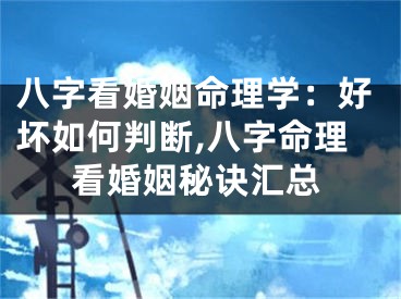 八字看婚姻命理学：好坏如何判断,八字命理看婚姻秘诀汇总