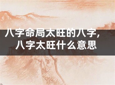 八字命局太旺的八字,八字太旺什么意思