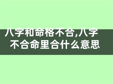 八字和命格不合,八字不合命里合什么意思