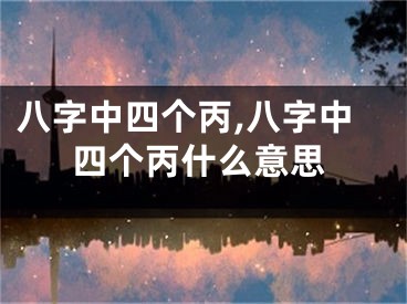 八字中四个丙,八字中四个丙什么意思