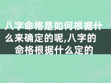 八字命格是如何根据什么来确定的呢,八字的命格根据什么定的