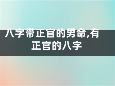 八字带正官的男命,有正官的八字