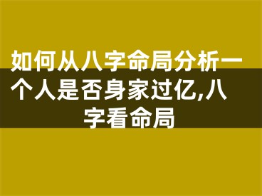 如何从八字命局分析一个人是否身家过亿,八字看命局