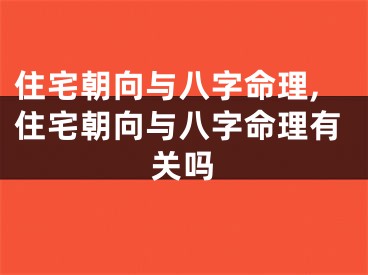 住宅朝向与八字命理,住宅朝向与八字命理有关吗