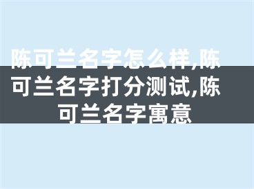 陈可兰名字怎么样,陈可兰名字打分测试,陈可兰名字寓意