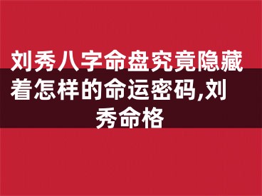 刘秀八字命盘究竟隐藏着怎样的命运密码,刘秀命格