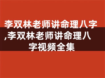 李双林老师讲命理八字,李双林老师讲命理八字视频全集
