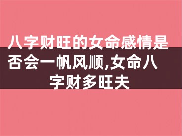 八字财旺的女命感情是否会一帆风顺,女命八字财多旺夫