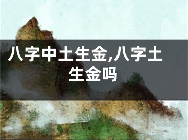 八字中土生金,八字土生金吗