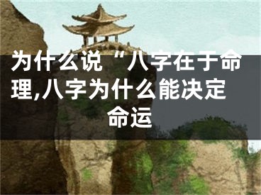 为什么说“八字在于命理,八字为什么能决定命运