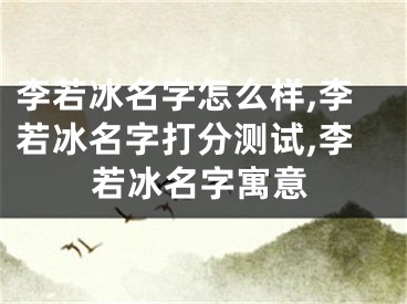 李若冰名字怎么样,李若冰名字打分测试,李若冰名字寓意