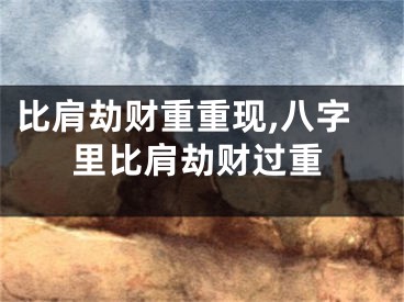 比肩劫财重重现,八字里比肩劫财过重