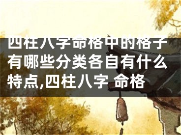四柱八字命格中的格子有哪些分类各自有什么特点,四柱八字 命格
