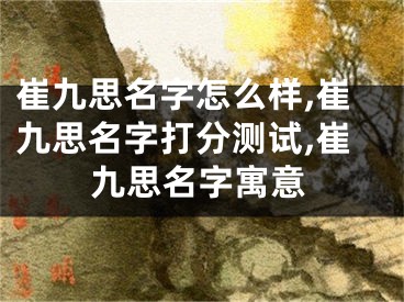 崔九思名字怎么样,崔九思名字打分测试,崔九思名字寓意