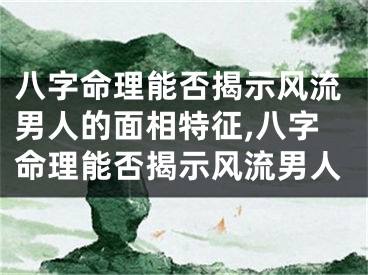 八字命理能否揭示风流男人的面相特征,八字命理能否揭示风流男人